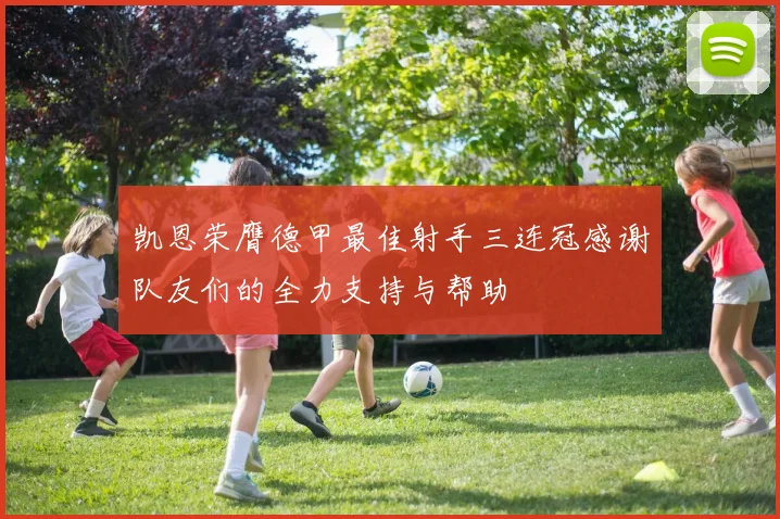 凯恩荣膺德甲最佳射手三连冠感谢队友们的全力支持与帮助