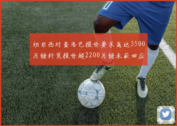 切尔西对查洛巴报价要求高达3500万镑科莫报价超2200万镑未获回应