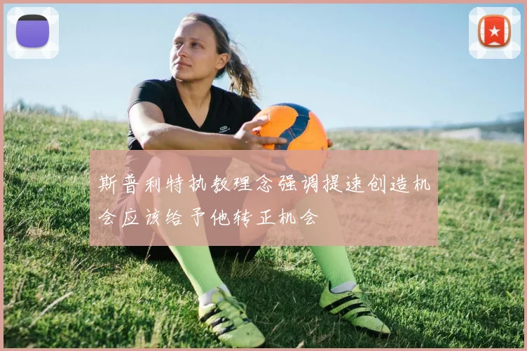 斯普利特执教理念强调提速创造机会应该给予他转正机会
