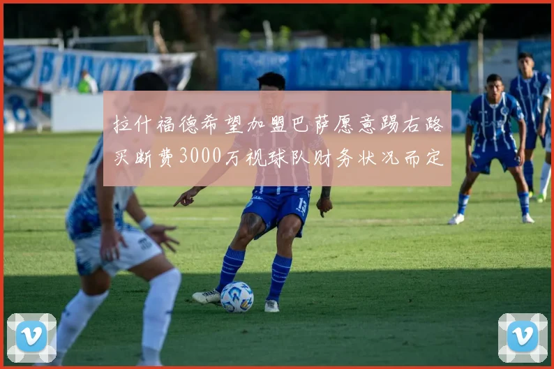 拉什福德希望加盟巴萨愿意踢右路买断费3000万视球队财务状况而定