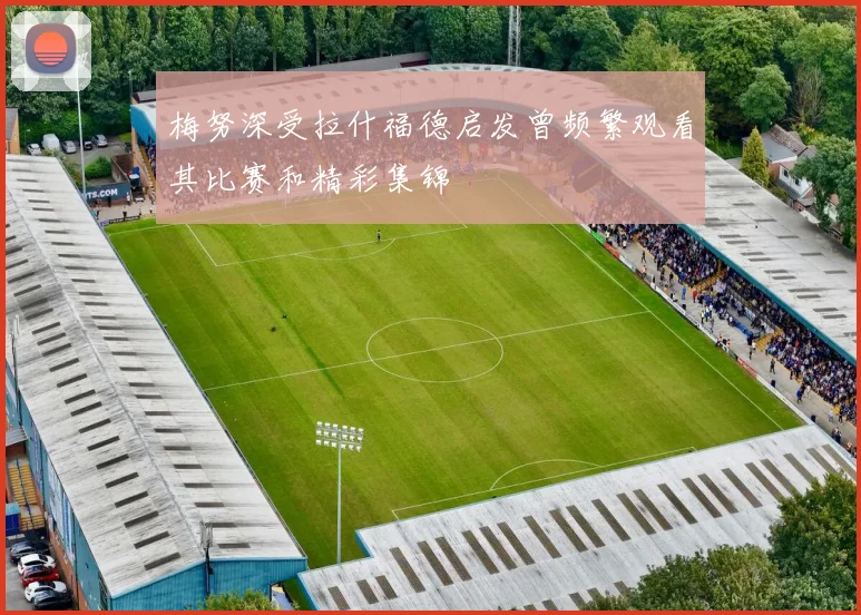 梅努深受拉什福德启发曾频繁观看其比赛和精彩集锦